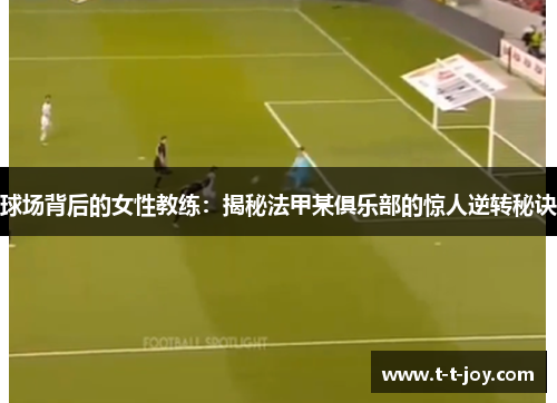 球场背后的女性教练：揭秘法甲某俱乐部的惊人逆转秘诀