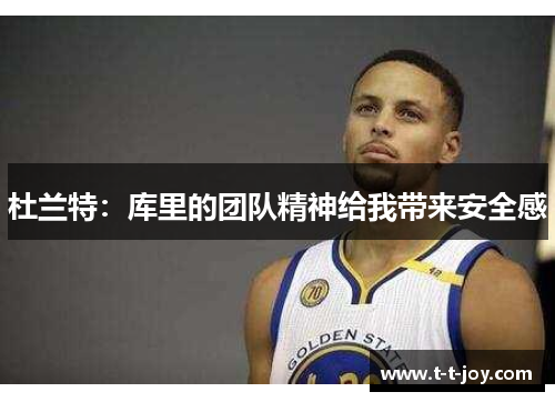 杜兰特：库里的团队精神给我带来安全感